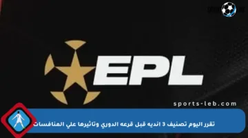 تقرر اليوم تصنيف 3 أندية قبل قرعة الدوري وتأثيرها على المنافسات